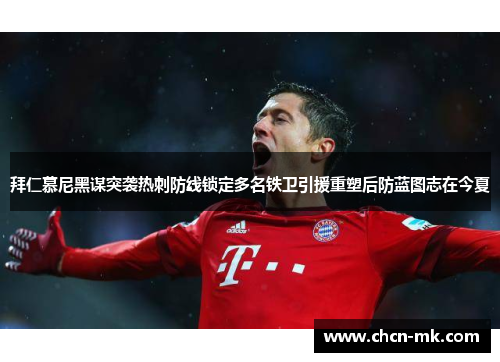 拜仁慕尼黑谋突袭热刺防线锁定多名铁卫引援重塑后防蓝图志在今夏