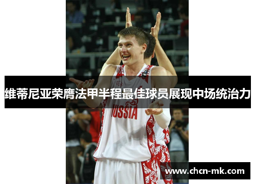 维蒂尼亚荣膺法甲半程最佳球员展现中场统治力